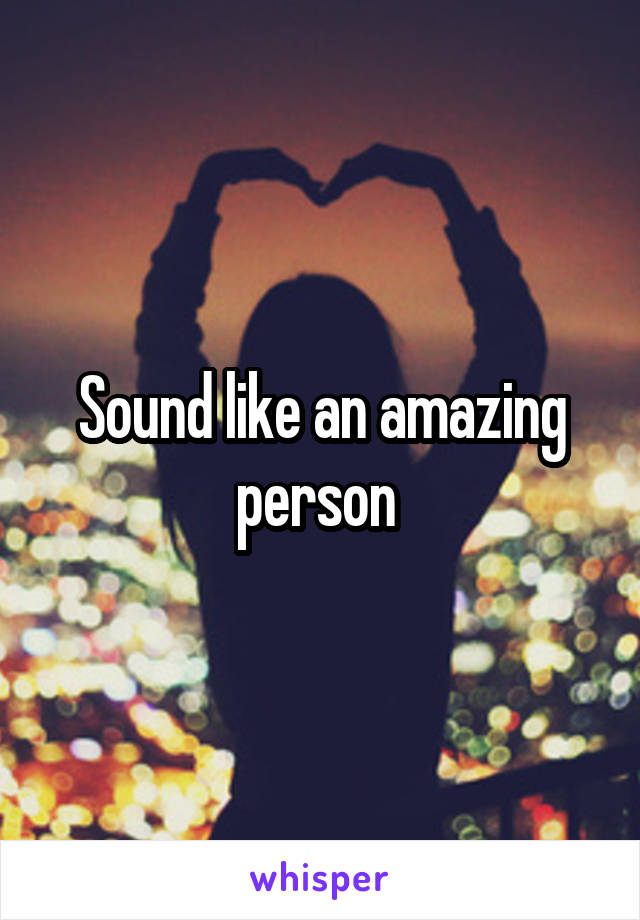 Sound like an amazing person 