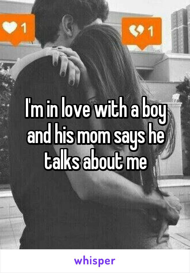 I'm in love with a boy and his mom says he talks about me