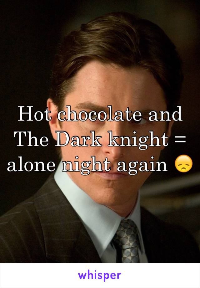 Hot chocolate and The Dark knight = alone night again 😞