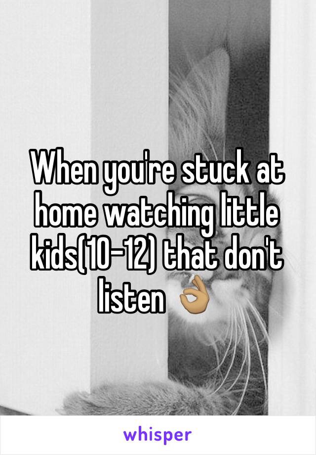 When you're stuck at home watching little kids(10-12) that don't listen 👌🏽