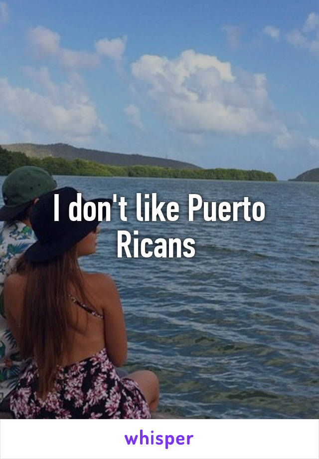 I don't like Puerto Ricans 