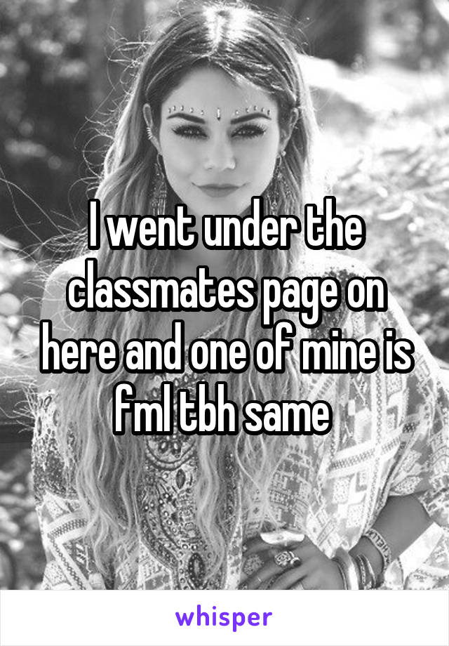 I went under the classmates page on here and one of mine is fml tbh same 