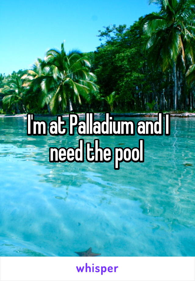 I'm at Palladium and I need the pool 