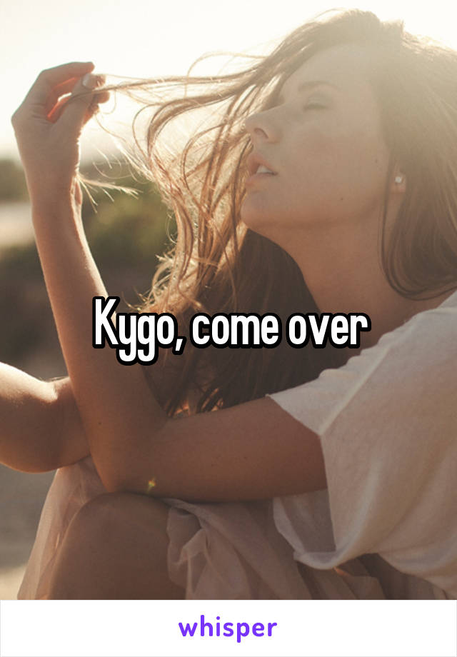 Kygo, come over