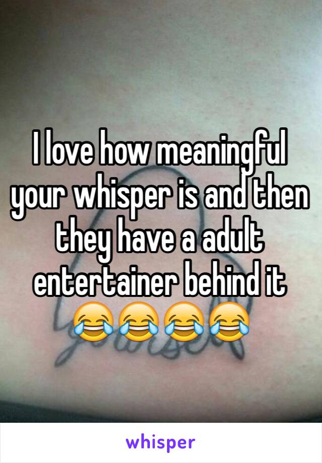 I love how meaningful your whisper is and then they have a adult entertainer behind it 😂😂😂😂