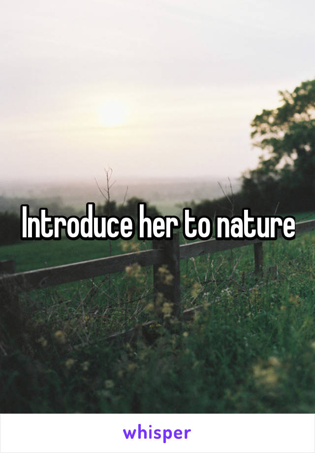 Introduce her to nature