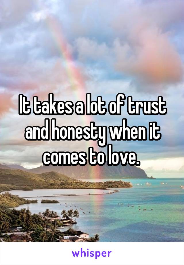 It takes a lot of trust and honesty when it comes to love. 