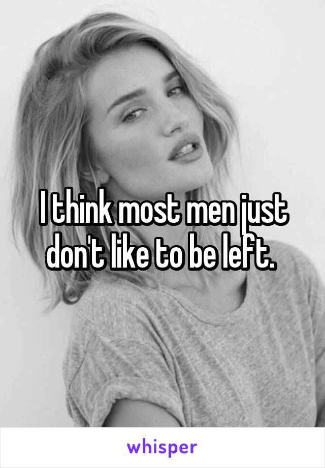 I think most men just don't like to be left. 