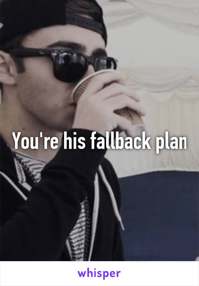 You're his fallback plan