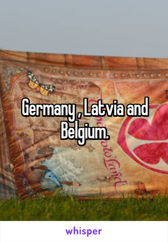 Germany , Latvia and Belgium.