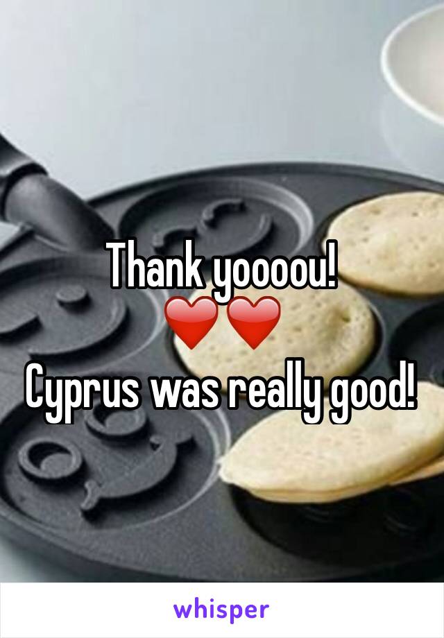 Thank yoooou! 
❤️❤️ 
Cyprus was really good! 