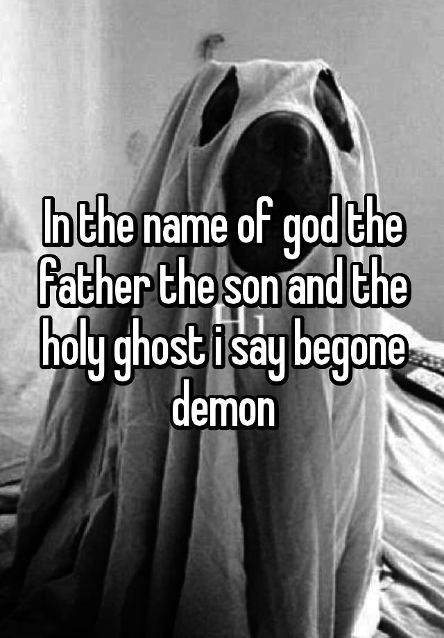 in-the-name-of-god-the-father-the-son-and-the-holy-ghost-i-say-begone-demon