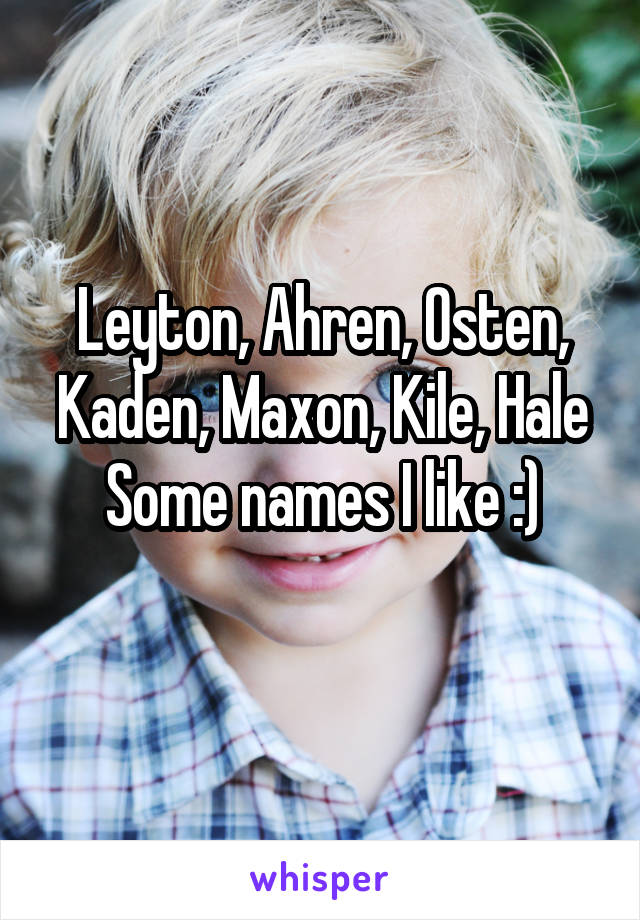 Leyton, Ahren, Osten, Kaden, Maxon, Kile, Hale
Some names I like :)
