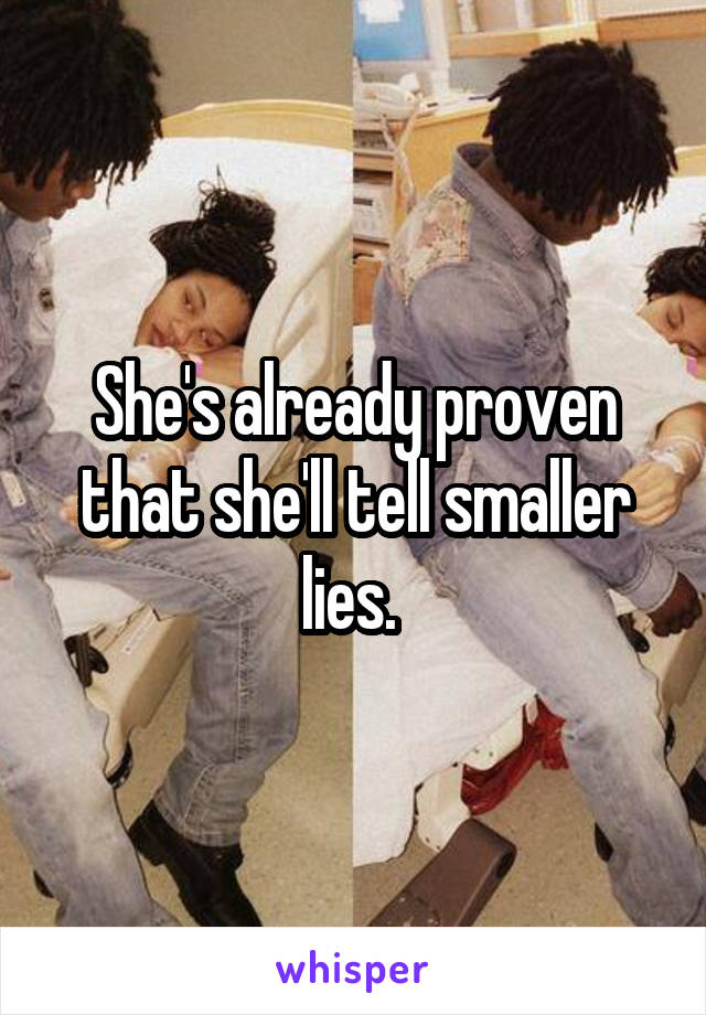 She's already proven that she'll tell smaller lies. 