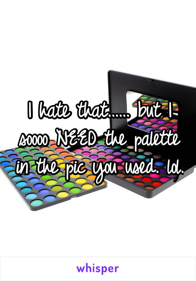 I hate that...... but I soooo NEED the palette in the pic you used. lol.