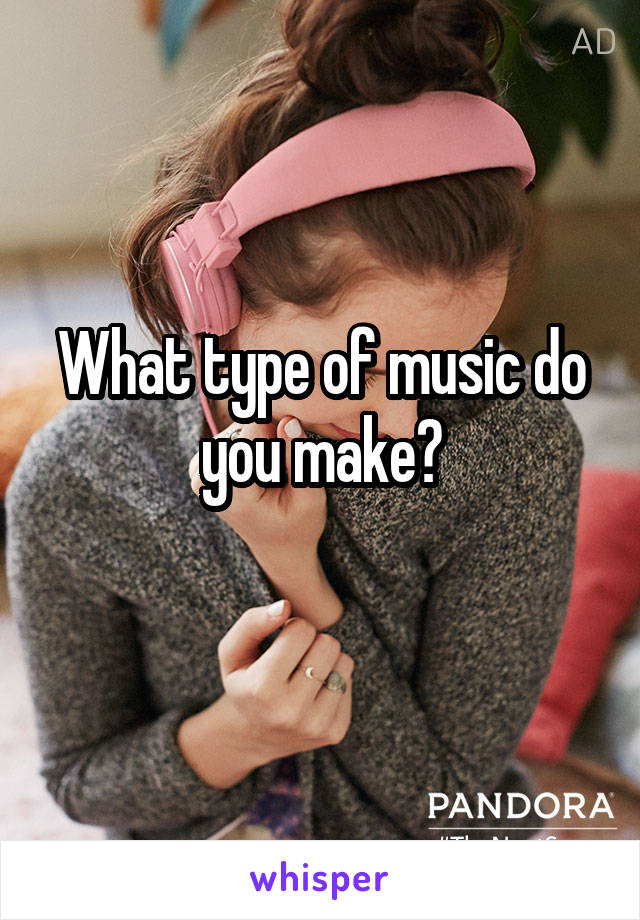 What type of music do you make?
