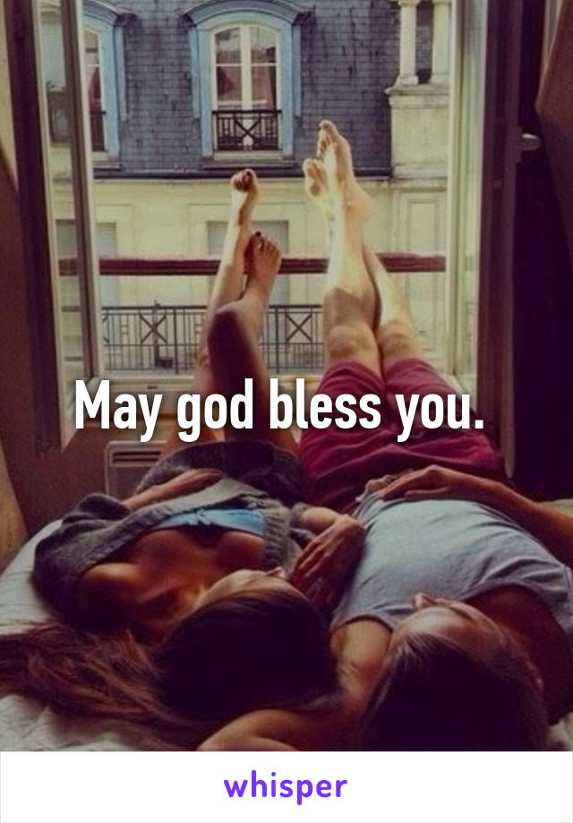 May god bless you. 