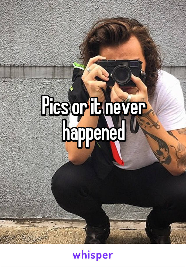 Pics or it never happened
