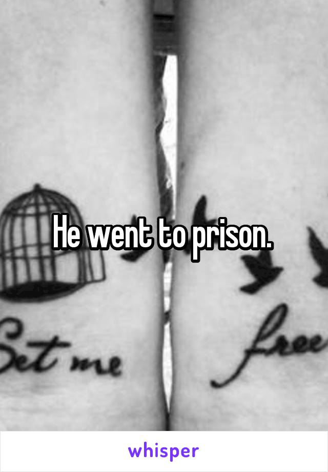 He went to prison. 