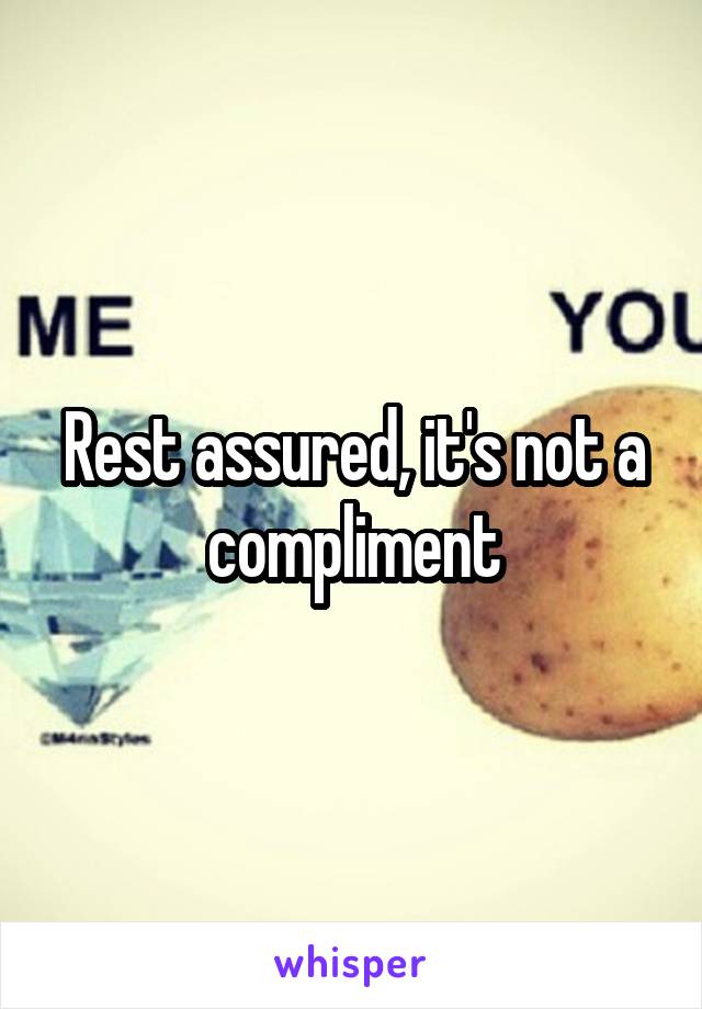 Rest assured, it's not a compliment