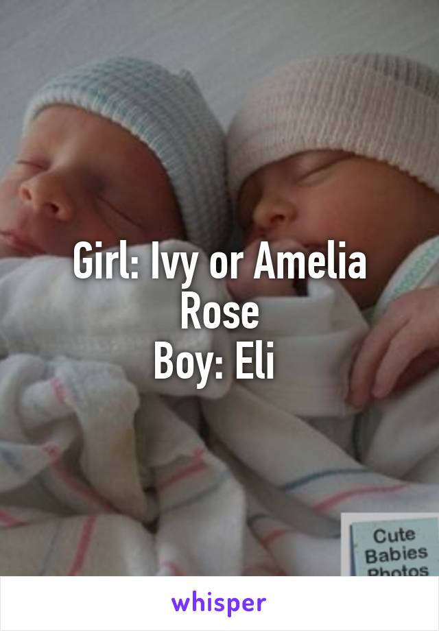 Girl: Ivy or Amelia Rose
Boy: Eli 