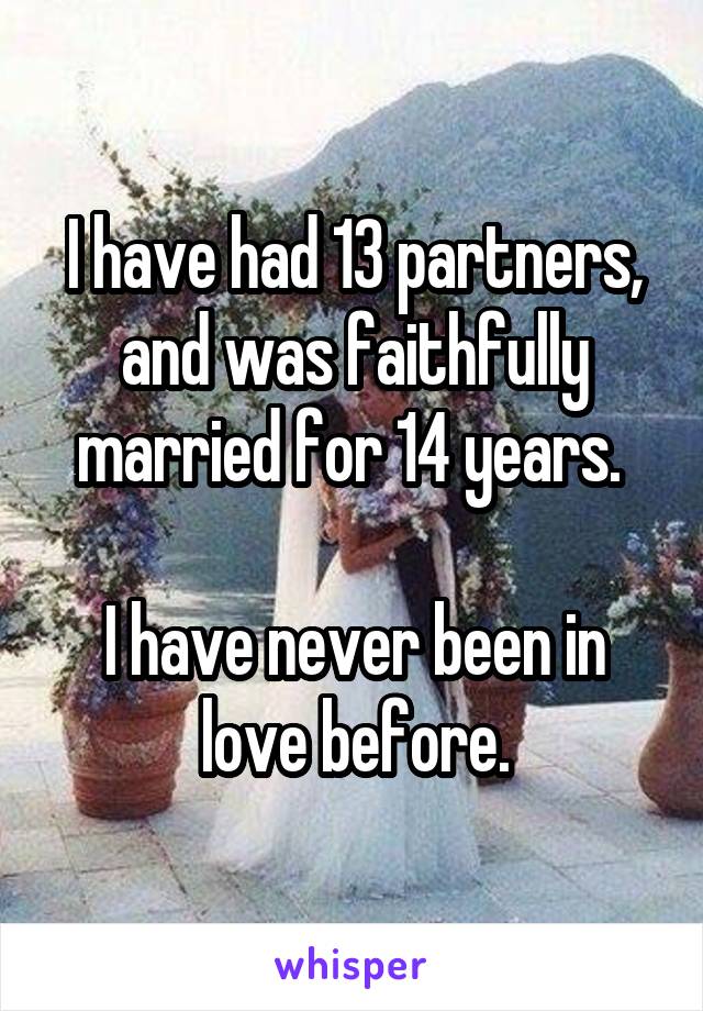 I have had 13 partners, and was faithfully married for 14 years. 

I have never been in love before.