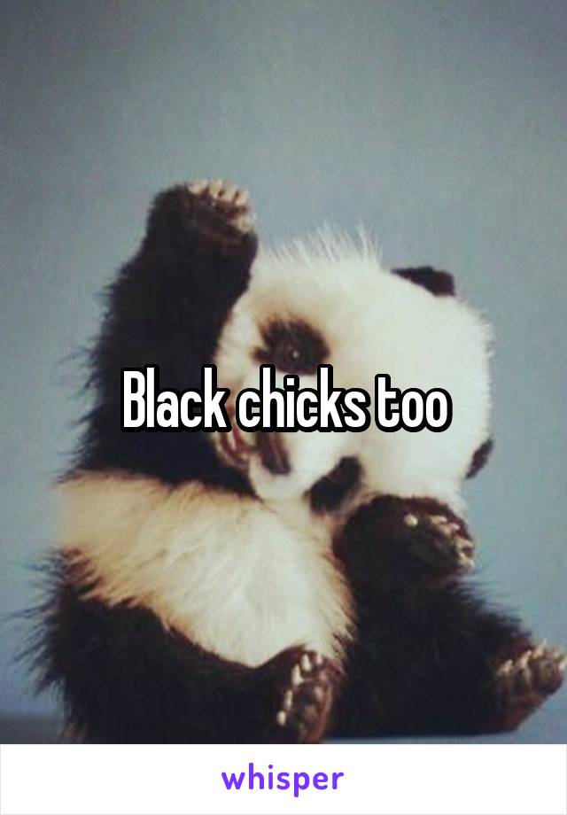 Black chicks too