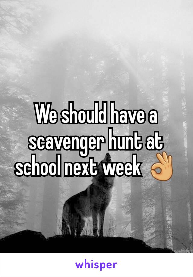 We should have a scavenger hunt at school next week ðŸ‘Œ