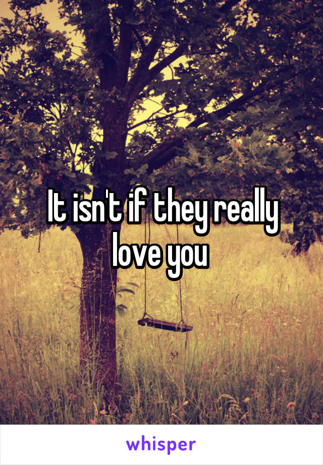 It isn't if they really love you 