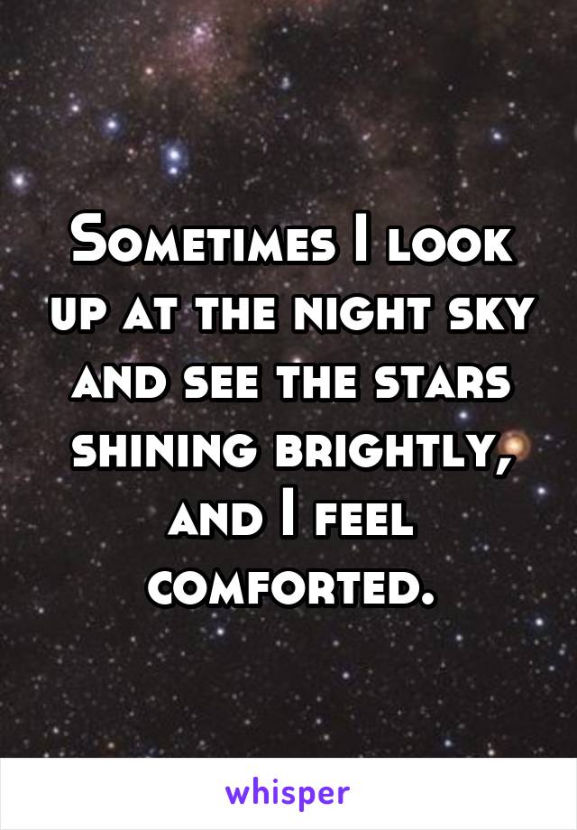 Sometimes I look up at the night sky and see the stars shining brightly, and I feel comforted.