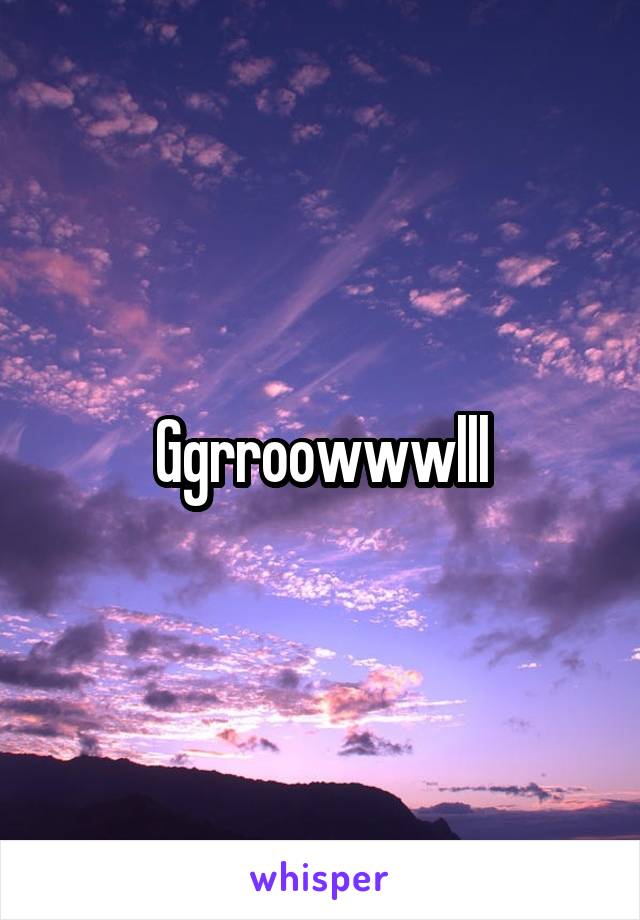 Ggrroowwwlll