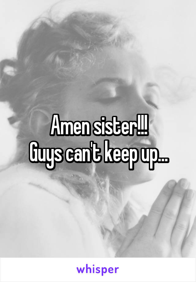 Amen sister!!!
Guys can't keep up...