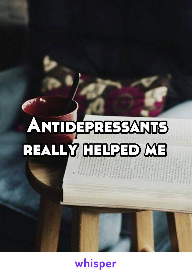 Antidepressants really helped me 