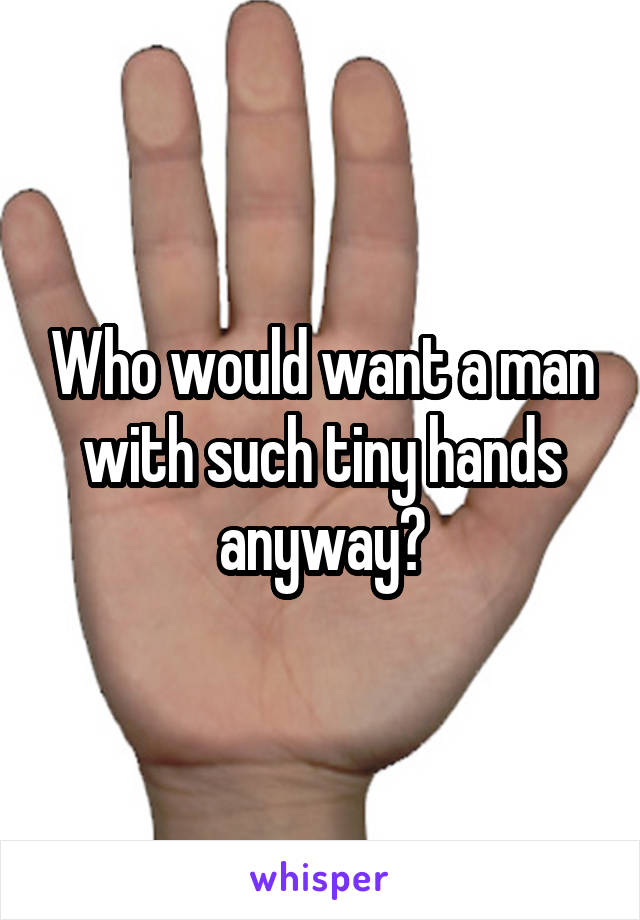 Who would want a man with such tiny hands anyway?