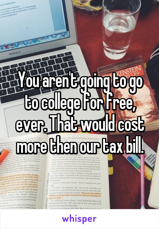 You aren't going to go to college for free, ever. That would cost more then our tax bill.