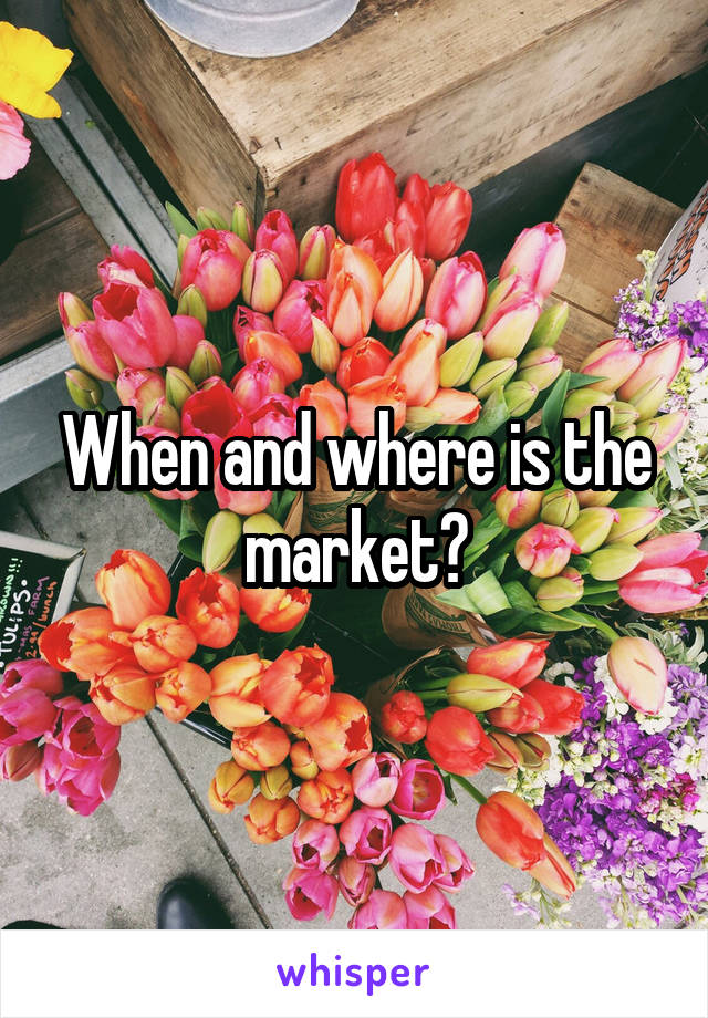 When and where is the market?