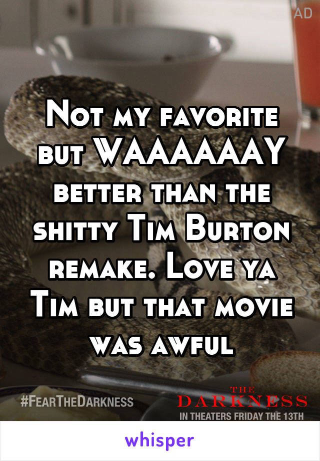 Not my favorite but WAAAAAAY better than the shitty Tim Burton remake. Love ya Tim but that movie was awful