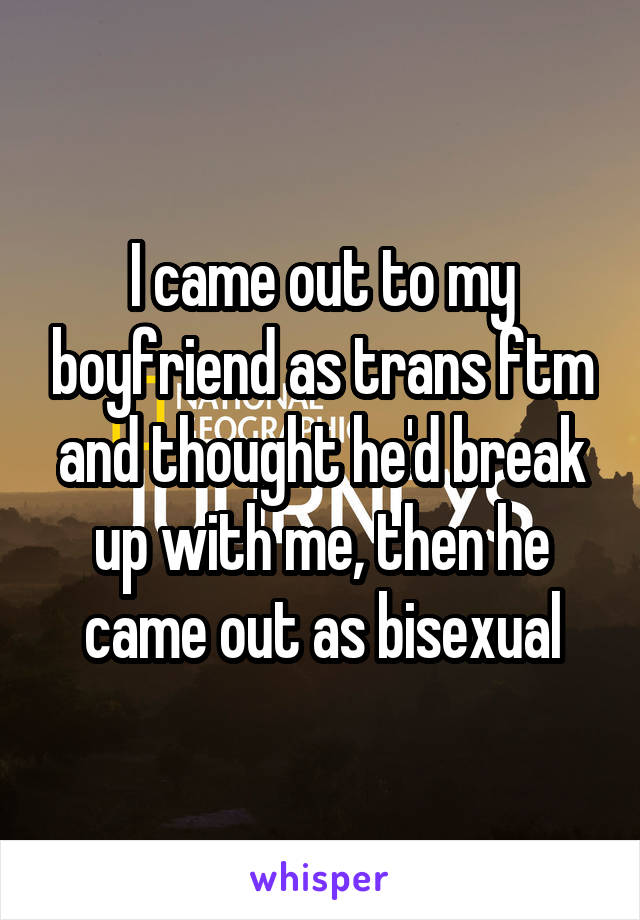 I came out to my boyfriend as trans ftm and thought he'd break up with me, then he came out as bisexual