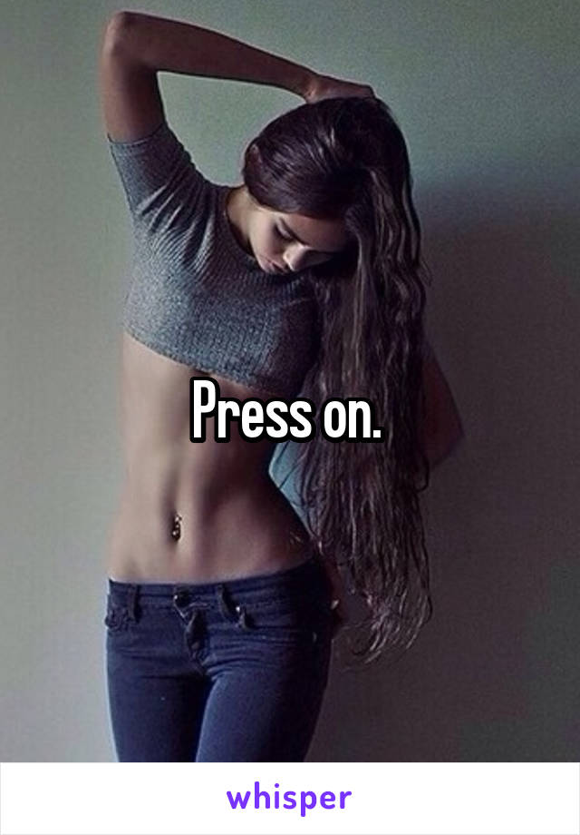 Press on. 