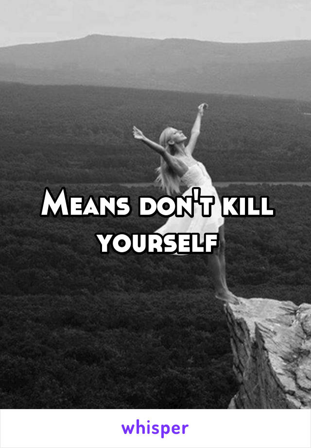 Means don't kill yourself