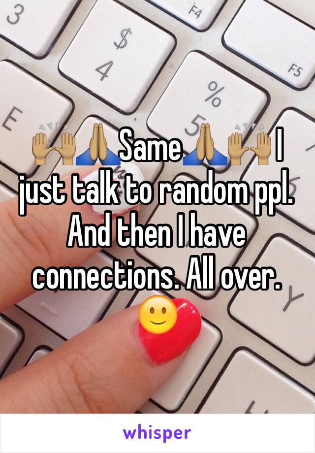 🙌🏽🙏🏽Same🙏🏽🙌🏽 I just talk to random ppl. And then I have connections. All over. 
🙂