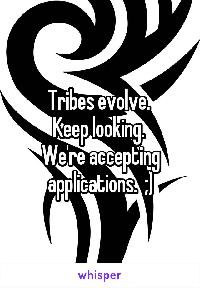 Tribes evolve. 
Keep looking. 
We're accepting applications.  ;)