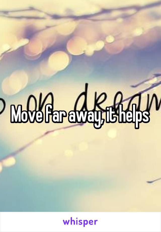 Move far away, it helps 