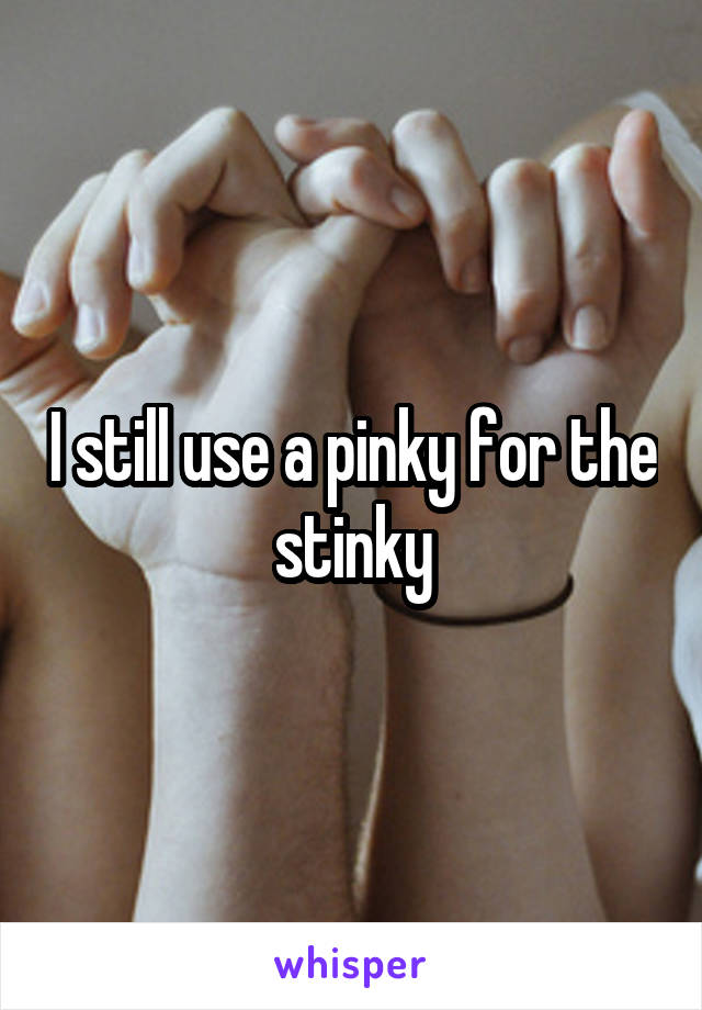 I still use a pinky for the stinky