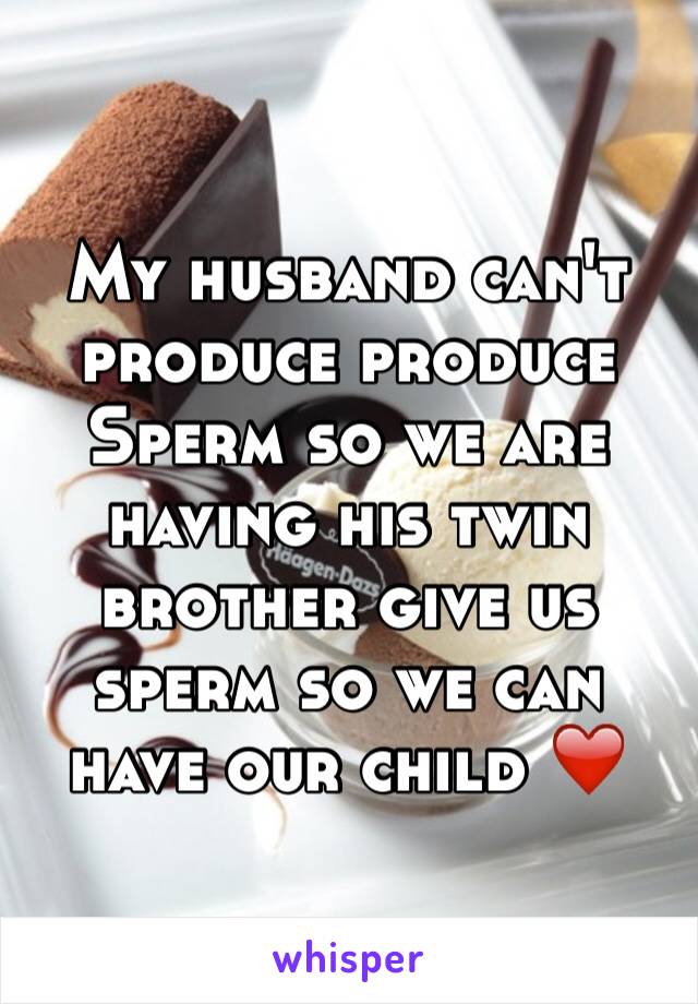 My husband can't produce produce Sperm so we are having his twin brother give us sperm so we can have our child ❤️