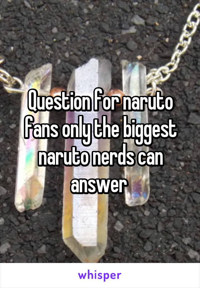 Question for naruto fans only the biggest naruto nerds can answer 