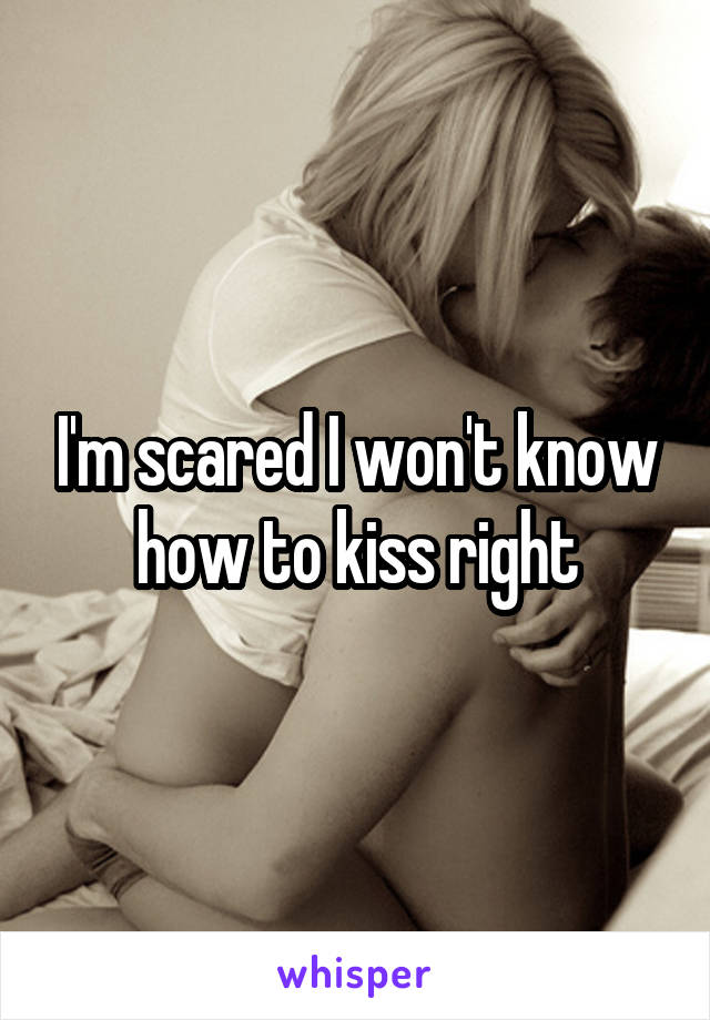 I'm scared I won't know how to kiss right