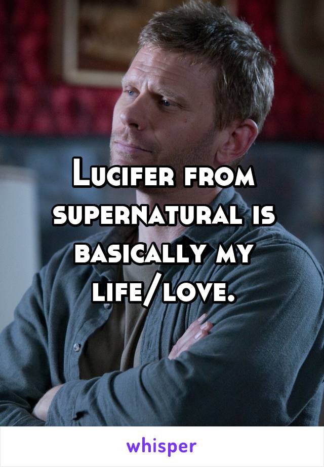 Lucifer from supernatural is basically my life/love.