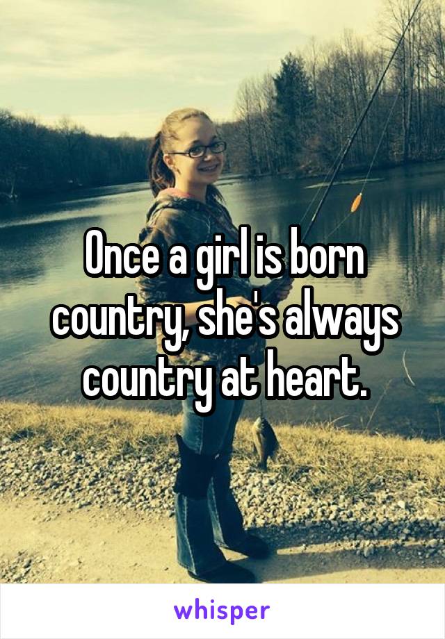 Once a girl is born country, she's always country at heart.