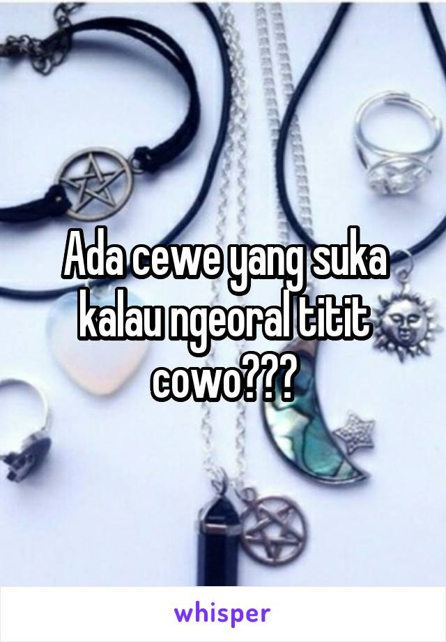 Ada cewe yang suka kalau ngeoral titit cowo???